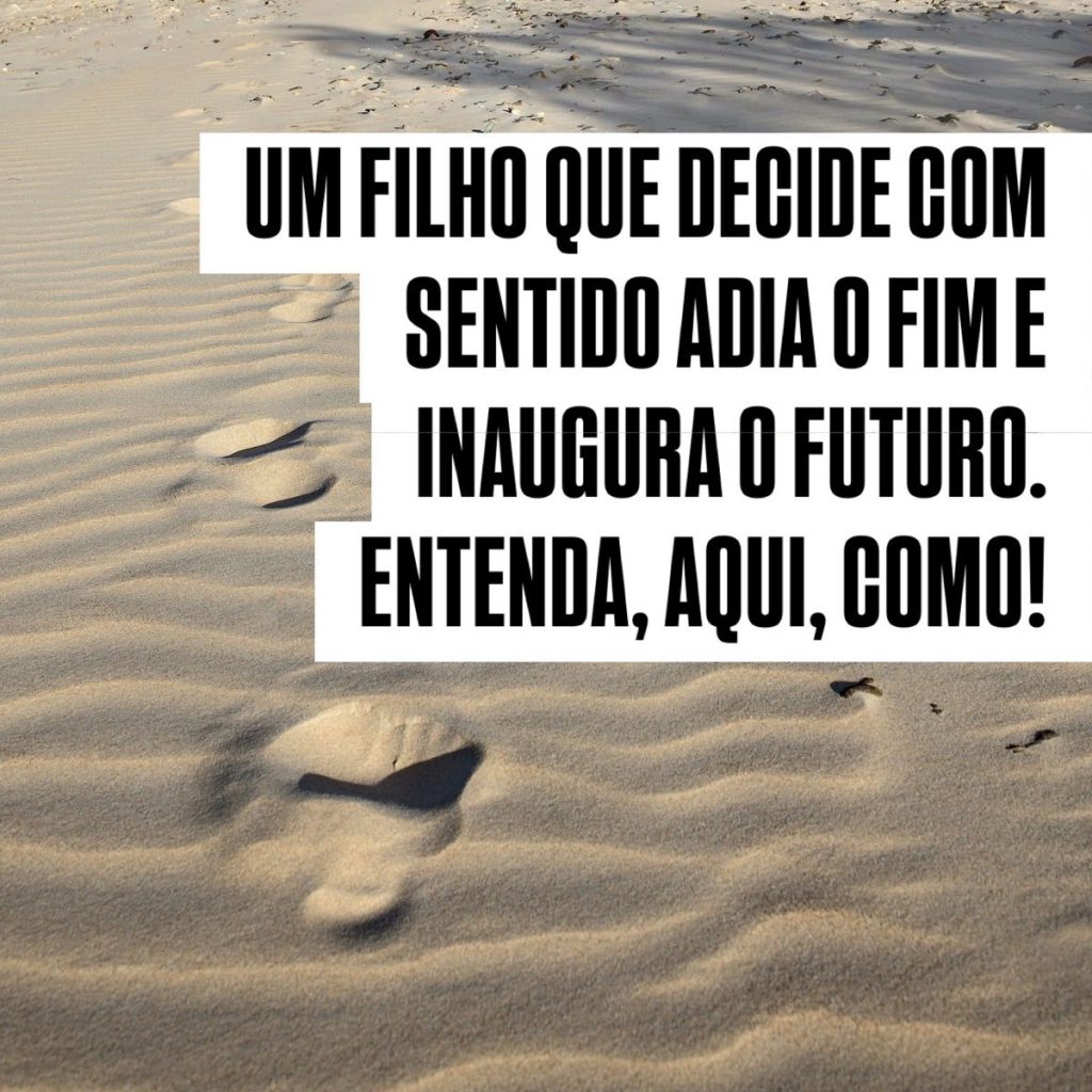 Um filho que decide com sentido adia o fim e inaugura o futuro.