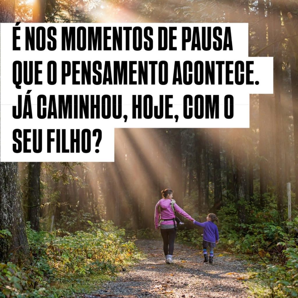É nos momentos de pausa que o pensamento acontece. já caminhou, hoje, com o seu filho?