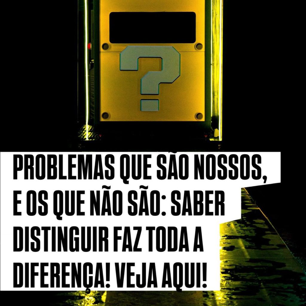 Problemas que são nossos, e os que não são: saber distinguir faz toda a diferença. Veja aqui!
