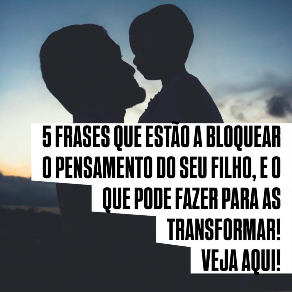 5 Frases que estão a bloquear o pensamento do seu filho, e o que pode fazer para as transformar! Veja aqui!