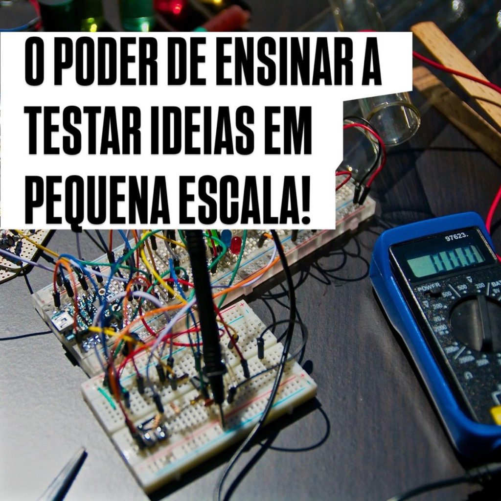 O poder de ensinar a testar ideias em pequena escala!