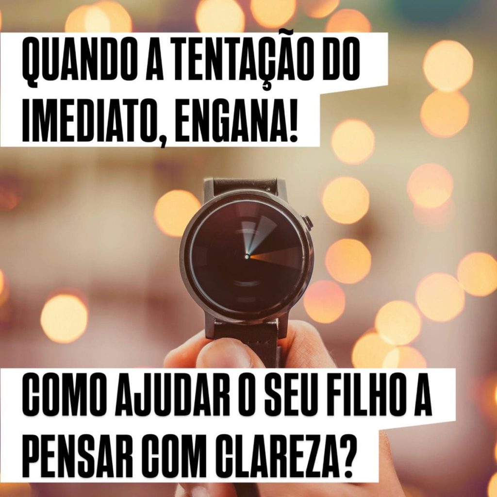 Quando a tentação do imediato, engana! como ajudar o seu filho a pensar com clareza?